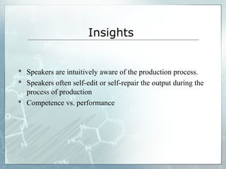 Insights
 Speakers are intuitively aware of the production process.
 Speakers often self-edit or self-repair the output during the
process of production
 Competence vs. performance
 