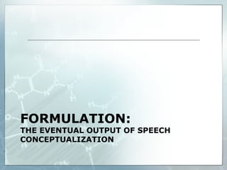 FORMULATION:
THE EVENTUAL OUTPUT OF SPEECH
CONCEPTUALIZATION
 