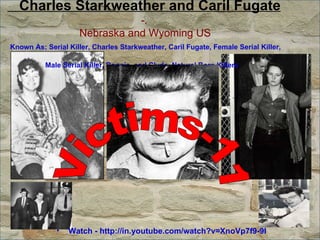 Charles Starkweather and Caril Fugate  - .   Nebraska and Wyoming US   Known As; Serial Killer, Charles Starkweather, Caril Fugate, Female Serial Killer, Male Serial Killer, Bonnie  and Clyde, Natural Born Killers   Watch - http://in.youtube.com/watch?v=XnoVp7f9-9I Victims-11 