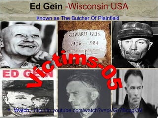 Ed Gein  -Wisconsin USA Known as The Butcher Of Plainfield   Watch -  http://in.youtube.com/watch?v=oVGv7BcqgVM Victims-05 