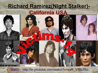 Richard Ramirez(Night Stalker)-  California USA   Watch -  http://in.youtube.com/watch?v=saR_V76UfSo Victims-14 