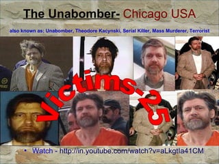 The Unabomber-  Chicago USA   also known as; Unabomber, Theodore Kacynski, Serial Killer, Mass Murderer, Terrorist   Watch -  http://in.youtube.com/watch?v=aLkgtIa41CM Victims-25 