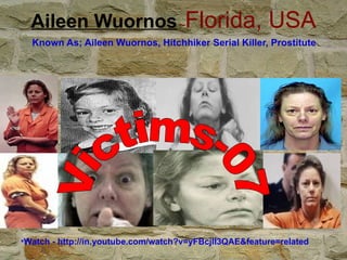 Aileen Wuornos  – Florida, USA   Known As; Aileen Wuornos, Hitchhiker Serial Killer, Prostitute   Watch - http://in.youtube.com/watch?v=yFBcjII3QAE&feature=related Victims-07 