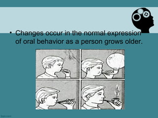 • Changes occur in the normal expression
  of oral behavior as a person grows older.
 