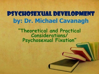 Psychosexual Development
by: Dr. Michael Cavanagh
“Theoretical and Practical
Considerations/
Psychosexual Fixation”

 