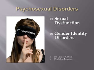  Sexual
Dysfunction
 Gender Identity
Disorders
 Mr. Orlando A. Pistan
 Psychology Instructor
 