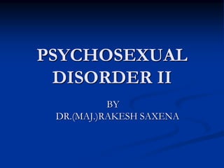 PSYCHOSEXUAL
DISORDER II
BY
DR.(MAJ.)RAKESH SAXENA
 