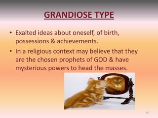 GRANDIOSE TYPE
• Exalted ideas about oneself, of birth,
possessions & achievements.
• In a religious context may believe that they
are the chosen prophets of GOD & have
mysterious powers to head the masses.
14
 