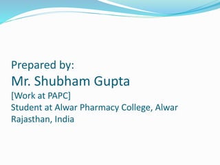 Prepared by:
Mr. Shubham Gupta
[Work at PAPC]
Student at Alwar Pharmacy College, Alwar
Rajasthan, India
 