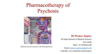 Pharmacotherapy of
Psychosis
Dr Pranav Sopory
All India Institute of Medical Sciences
New Delhi
Mob: +91 9999491690
Email: pranav.sopory@gmail.com
LinkedIn: www.linkedin.com/drsopory
Self-portrait of a patient with Schizophrenia
 