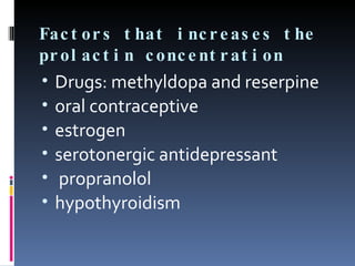 Factors that increases the prolactin concentration Drugs: methyldopa and reserpine oral contraceptive estrogen serotonergic antidepressant propranolol  hypothyroidism 