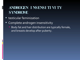 ANDROGEN INSENSITIVITY SYNDROME testicular feminization Complete androgen insensitivity  Body fat and hair distribution are typically female, and breasts develop after puberty. 