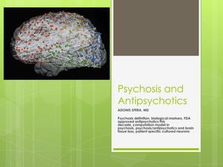 Psychosis and
Antipsychotics
ADONIS SFERA, MD

Psychosis definition, biological markers, FDA
approved antipsychotics this
decade, computation model in
psychosis, psychosis/antipsychotics and brain
tissue loss, patient specific cultured neurons
 