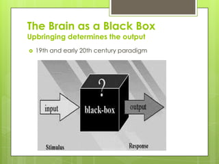 The Brain as a Black Box
Upbringing determines the output
   19th and early 20th century paradigm
 