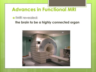 Advances in Functional MRI
 fMRIrevealed:
 the brain to be a highly connected organ
 