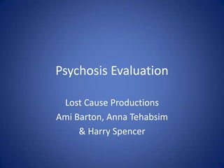 Psychosis Evaluation

 Lost Cause Productions
Ami Barton, Anna Tehabsim
     & Harry Spencer
 