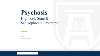 Psychosis
High Risk State &
Schizophrenia Prodrome
Dr, B
0ctober 2018
 