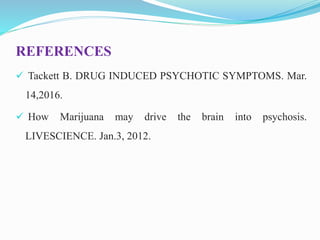 REFERENCES
 Tackett B. DRUG INDUCED PSYCHOTIC SYMPTOMS. Mar.
14,2016.
 How Marijuana may drive the brain into psychosis.
LIVESCIENCE. Jan.3, 2012.
 