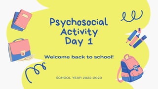 Psychosocial

Activity
Day 1
Welcome back to school!
SCHOOL YEAR 2022-2023
 