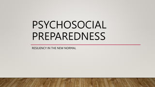 PSYCHOSOCIAL
PREPAREDNESS
RESILIENCY IN THE NEW NORMAL
 