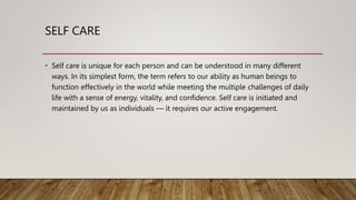 SELF CARE
• Self care is unique for each person and can be understood in many different
ways. In its simplest form, the te...