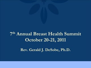 7th Annual Breast Health Summit
       October 20-21, 2011
    Rev. Gerald J. DeSobe, Ph.D.
 