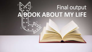 Final output
A BOOK ABOUT MY LIFE
 