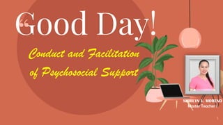 “
1
Good Day!
Conduct and Facilitation
of Psychosocial Support
SHIRLYN V. MORENO
Master Teacher I
 