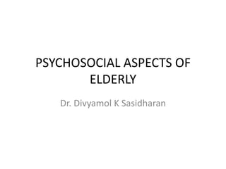 PSYCHOSOCIAL ASPECTS OF
ELDERLY
Dr. Divyamol K Sasidharan
 