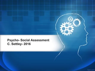 Psycho- Social Assessment
C. Settley- 2016
 