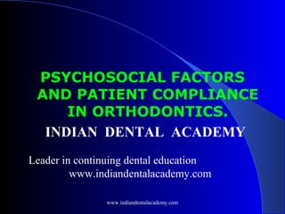 PSYCHOSOCIAL FACTORS
AND PATIENT COMPLIANCE
IN ORTHODONTICS.
INDIAN DENTAL ACADEMY
Leader in continuing dental education
www.indiandentalacademy.com
www.indiandentalacademy.com

 
