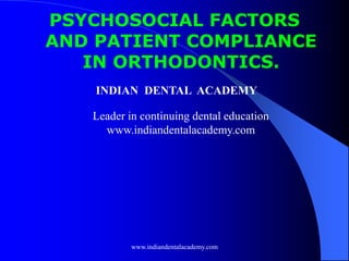 PSYCHOSOCIAL FACTORS
AND PATIENT COMPLIANCE
IN ORTHODONTICS.
INDIAN DENTAL ACADEMY
Leader in continuing dental education
www.indiandentalacademy.com
www.indiandentalacademy.com
 