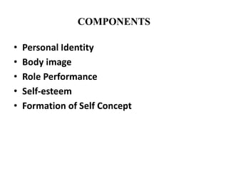 COMPONENTS
• Personal Identity
• Body image
• Role Performance
• Self-esteem
• Formation of Self Concept
 