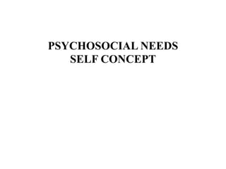 PSYCHOSOCIAL NEEDS
SELF CONCEPT
 
