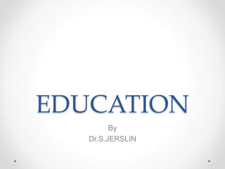 EDUCATION
By
Dr.S.JERSLIN
 