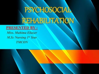 PSYCHOSOCIAL
REHABILITATION
PRESENTED BY :
Miss. Mahima Eliazer
M.Sc Nursing 1st Year
TMCON
 