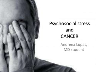 Psychosocial stress
       and
     CANCER
     Andreea Lupas,
      MD student
 