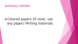 MATERIALS NEEDED
Colored papers (If none, use
any paper) Writing materials
 