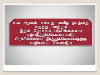 உள சமூகம் என்பது மனித நடத்தத,
கருத்து மாற்றம்
இதன் நநாக்கம் பிரச்சிதனதை
ஏற்படுத்திக்ககாண்டவநர
பிரச்சிதனதை தீர்த்துக்ககாள்வதற்கு
வழிகாட்ட நவண்டும்
 