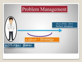 Problem Management
தற்பபாதயல நிலல
விரும்புகின்ற நிலை
Perfect Situation
உத்திகள் - Strategy
 
