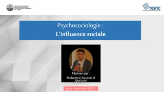 Psychosociologie:
L’influence sociale
Année universitaire 2015 –
Réaliser par :
Mohamed Nassim El
Qochairi
 