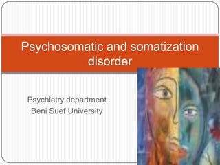 Psychosomatic and somatization
disorder
Psychiatry department
Beni Suef University

 