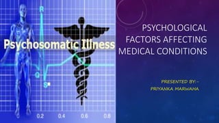 PSYCHOLOGICAL
FACTORS AFFECTING
MEDICAL CONDITIONS
PRESENTED BY:-
PRIYANKA MARWAHA
 
