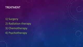 TREATMENT
1) Surgery
2) Radiation therapy
3) Chemotherapy
4) Psychotherapy
 