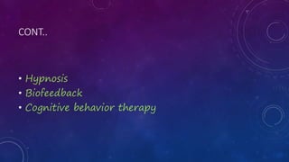 CONT..
• Hypnosis
• Biofeedback
• Cognitive behavior therapy
 