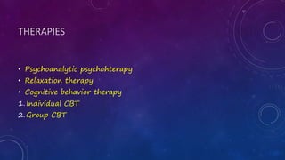 THERAPIES
• Psychoanalytic psychohterapy
• Relaxation therapy
• Cognitive behavior therapy
1.Individual CBT
2.Group CBT
 