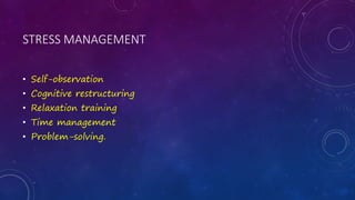 STRESS MANAGEMENT
• Self-observation
• Cognitive restructuring
• Relaxation training
• Time management
• Problem-solving.
 
