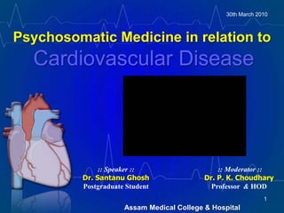 Psychosomatic Medicine in relation toCardiovascular Disease              30th March 2010 :: Speaker ::Dr. Santanu GhoshPostgraduate Student  :: Moderator ::Dr. P. K. ChoudharyProfessor  & HOD Assam Medical College & Hospital 1 