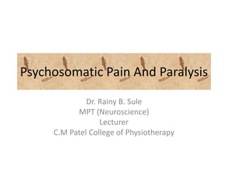 Psychosomatic Pain And Paralysis
Dr. Rainy B. Sule
MPT (Neuroscience)
Lecturer
C.M Patel College of Physiotherapy
 