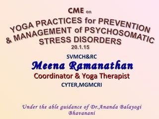 SVMCH&RC
Coordinator & Yoga TherapistCoordinator & Yoga Therapist
CYTER,MGMCRI
Under the able guidance of Dr.Ananda Balayogi
Bhavanani
Meena RamanathanMeena Ramanathan
 